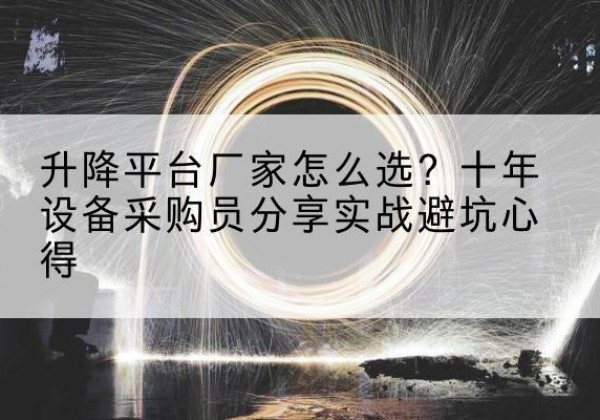 长阳升降平台厂家-怎么选？十年设备采购员分享实战避坑心得