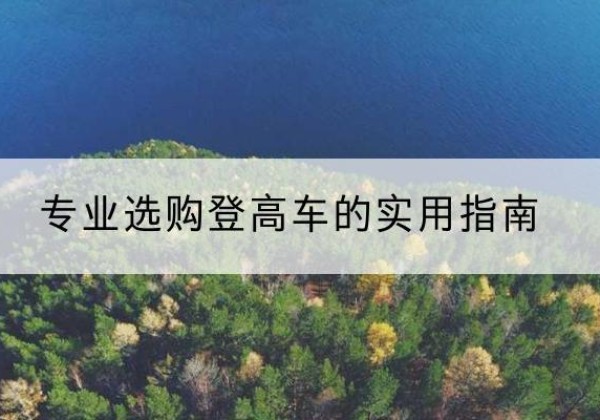 长阳电动登高车厂家推荐-专业选购登高车的实用指南